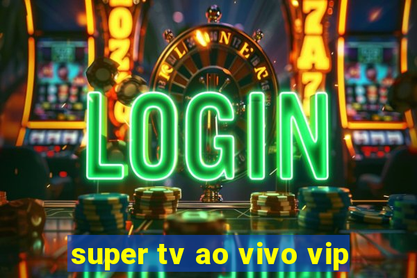 super tv ao vivo vip